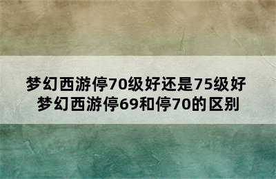 梦幻西游停70级好还是75级好 梦幻西游停69和停70的区别